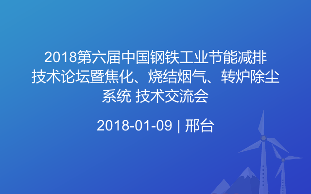 2018第六届中国钢铁工业节能减排技术论坛暨焦化、烧结烟气、转炉除尘系统 技术交流会