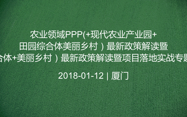 农业领域PPP(+现代农业产业园+田园综合体+美丽乡村）最新政策解读暨项目落地实战专题培训班