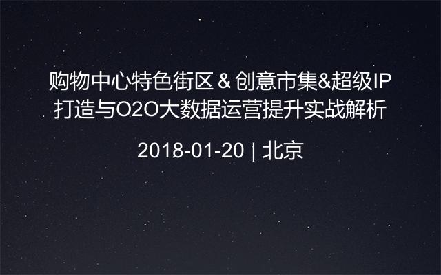 购物中心特色街区＆创意市集&超级IP打造与O2O大数据运营提升实战解析