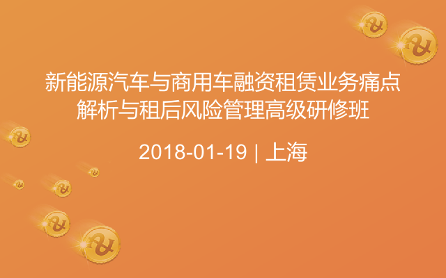 新能源汽车与商用车融资租赁业务痛点解析与租后风险管理高级研修班