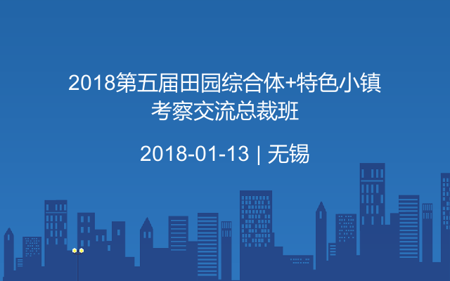 2018第五届田园综合体+特色小镇考察交流总裁班