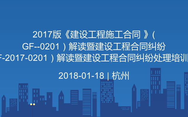 2017版《建设工程施工合同 》（GF-2017-0201）解读暨建设工程合同纠纷处理培训班