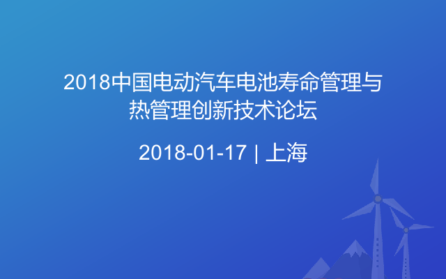 2018中国电动汽车电池寿命管理与热管理创新技术论坛