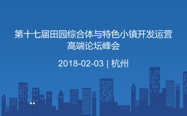 第十七届田园综合体与特色小镇开发运营高端论坛峰会