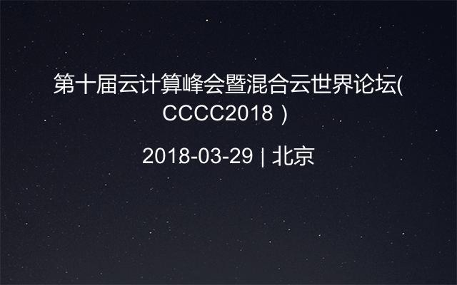 第十届云计算峰会暨混合云世界论坛（CCCC2018）