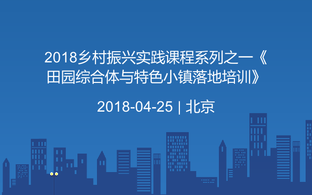 2018乡村振兴实践课程系列之一《田园综合体与特色小镇落地培训》