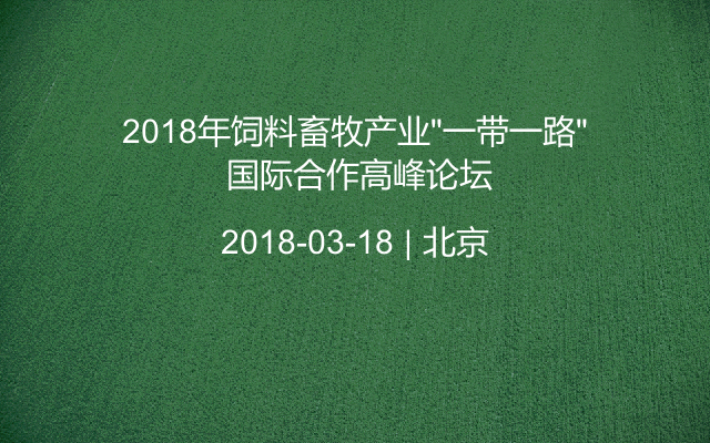 2018年饲料畜牧产业“一带一路” 国际合作高峰论坛