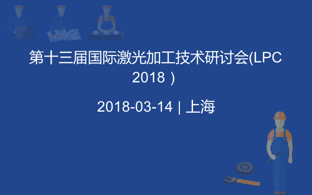 第十三届国际激光加工技术研讨会（LPC 2018） 