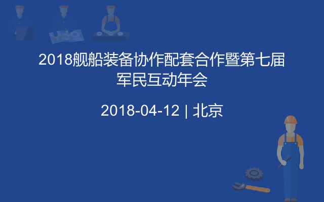 2018舰船装备协作配套合作暨第七届军民互动年会