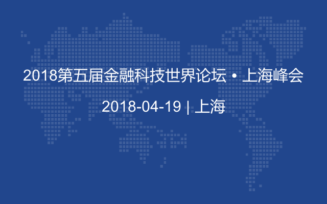 2018第五届金融科技世界论坛 ? 上海峰会