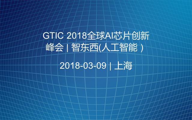 GTIC 2018全球AI芯片创新峰会 | 智东西（人工智能）