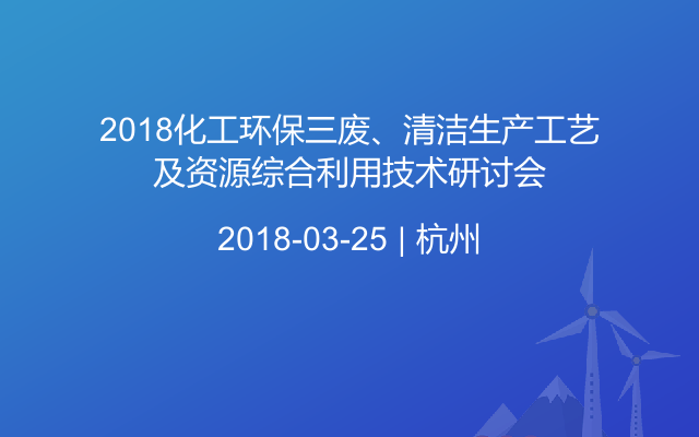 2018化工环保三废、清洁生产工艺及资源综合利用技术研讨会