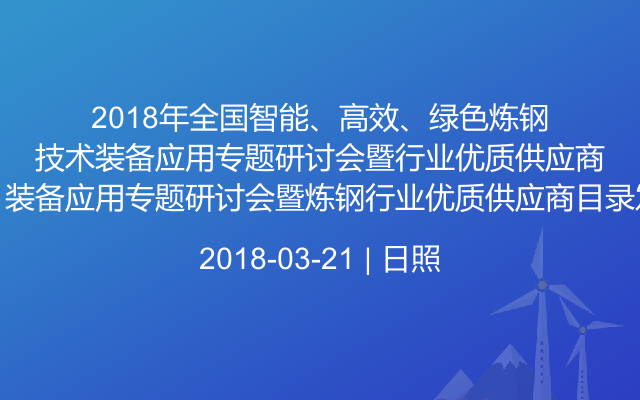 2018年全国智能、高效、绿色炼钢技术、装备应用专题研讨会暨炼钢行业优质供应商目录发布会