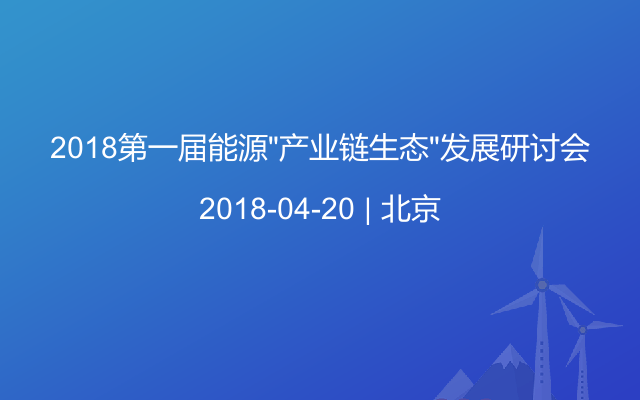 2018第一届能源“产业链生态”发展研讨会