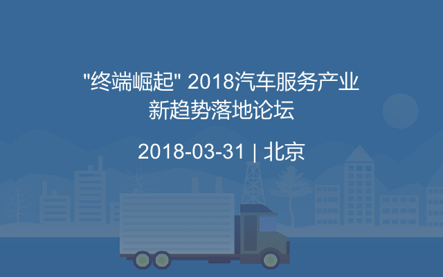 “终端崛起” 2018汽车服务产业新趋势落地论坛