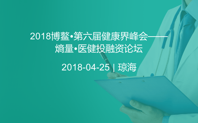 2018博鳌•第六届健康界峰会——熵量•医健投融资论坛