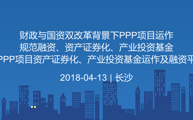 财政与国资双改革背景下PPP项目运作与规范融资、PPP项目资产证券化、产业投资基金运作及融资平台市场化转型