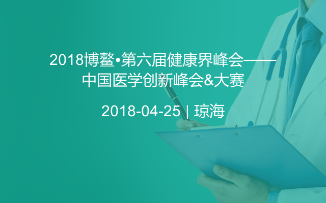 2018博鳌•第六届健康界峰会——中国医学创新峰会&大赛