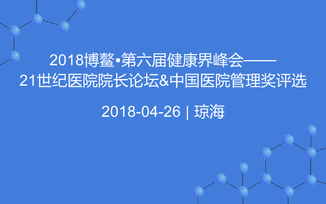 2018博鳌•第六届健康界峰会——21世纪医院院长论坛&中国医院管理奖评选