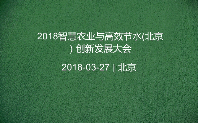  2018智慧農(nóng)業(yè)與高效節(jié)水（北京）創(chuàng)新發(fā)展大會(huì)