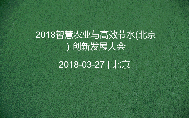  2018智慧农业与高效节水（北京）创新发展大会