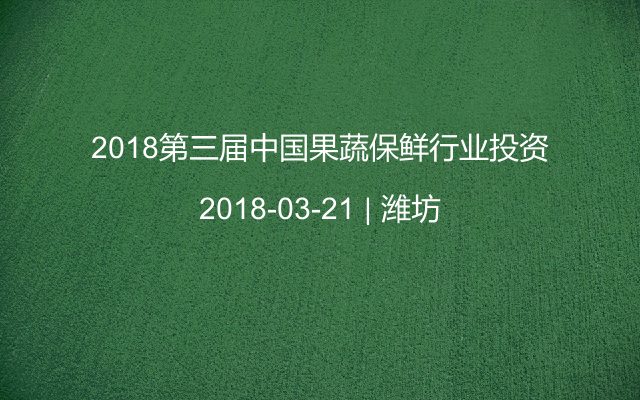 2018第三届中国果蔬保鲜行业投资