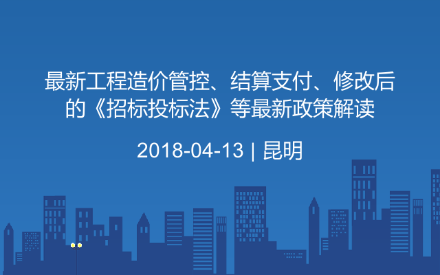 最新工程造价管控、结算支付、修改后的《招标投标法》等最新政策解读