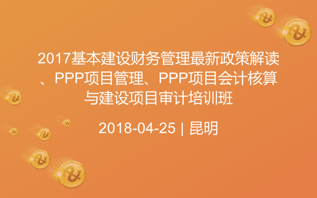 2017基本建设财务管理最新政策解读、PPP项目管理、PPP项目会计核算与建设项目审计培训班