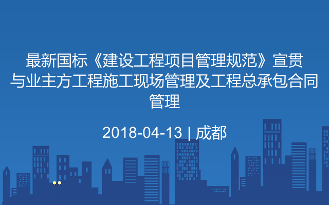 最新国标《建设工程项目管理规范》宣贯与业主方工程施工现场管理及工程总承包合同管理