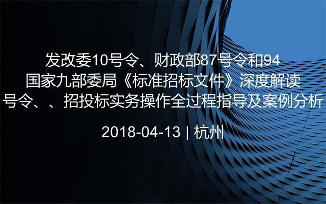 发改委10号令、财政部87号令和94号令、国家九部委局《标准招标文件》深度解读、招投标实务操作全过程指导及案例分析