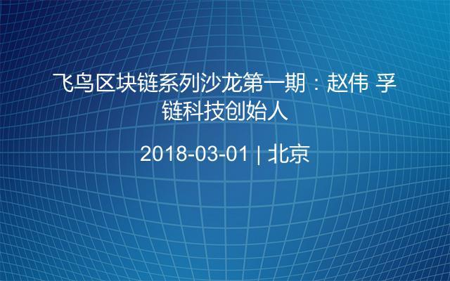 飛鳥區(qū)塊鏈系列沙龍第一期:趙偉 孚鏈科技創(chuàng)始人