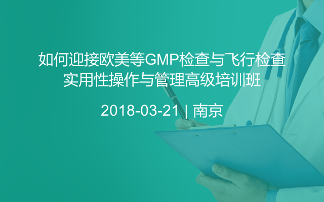 如何迎接欧美等GMP检查与飞行检查实用性操作与管理高级培训班