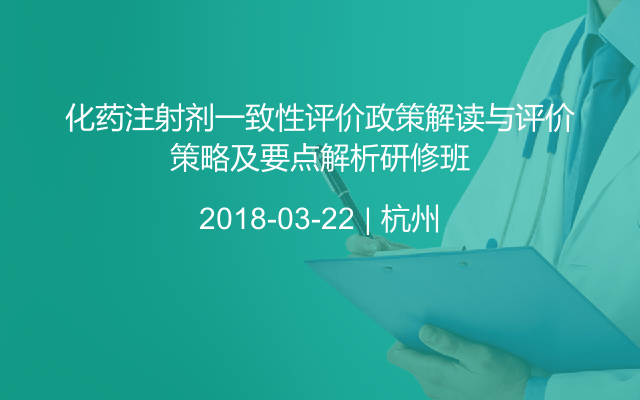 化药注射剂一致性评价政策解读与评价策略及要点解析研修班