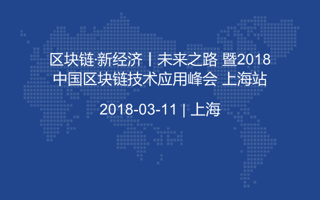 区块链·新经济丨未来之路 暨2018中国区块链技术应用峰会 上海站