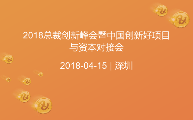 2018總裁創(chuàng)新峰會(huì)暨中國(guó)創(chuàng)新好項(xiàng)目與資本對(duì)接會(huì)