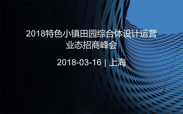 2018特色小镇田园综合体设计运营业态招商峰会