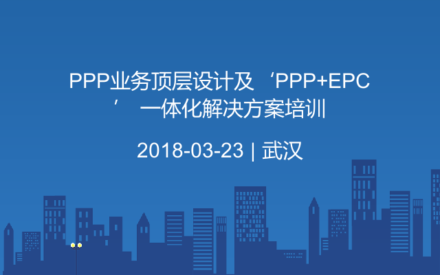 PPP业务顶层设计及‘PPP+EPC’ 一体化解决方案培训