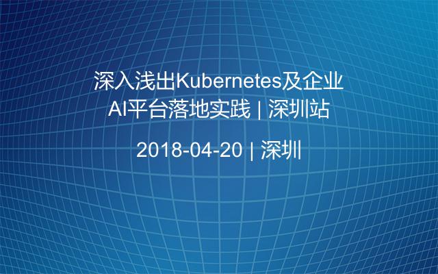 深入浅出Kubernetes及企业AI平台落地实践 | 深圳站
