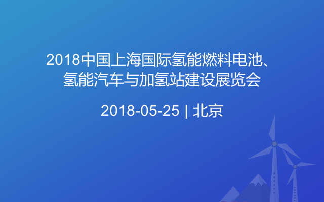 2018中国上海国际氢能燃料电池、氢能汽车与加氢站建设展览会