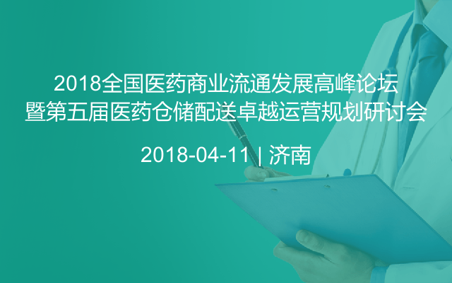 2018全国医药商业流通发展高峰论坛暨第五届医药仓储配送卓越运营规划研讨会