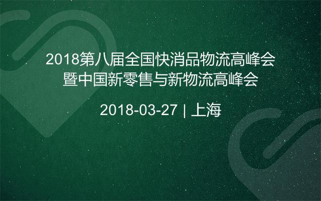 2018第八届全国快消品物流高峰会暨中国新零售与新物流高峰会