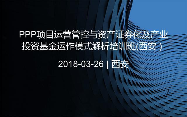 PPP项目运营管控与资产证券化及产业投资基金运作模式解析培训班（西安）