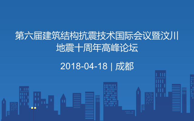 第六届建筑结构抗震技术国际会议暨汶川地震十周年高峰论坛