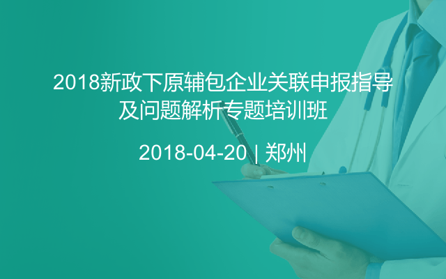 2018新政下原辅包企业关联申报指导及问题解析专题培训班