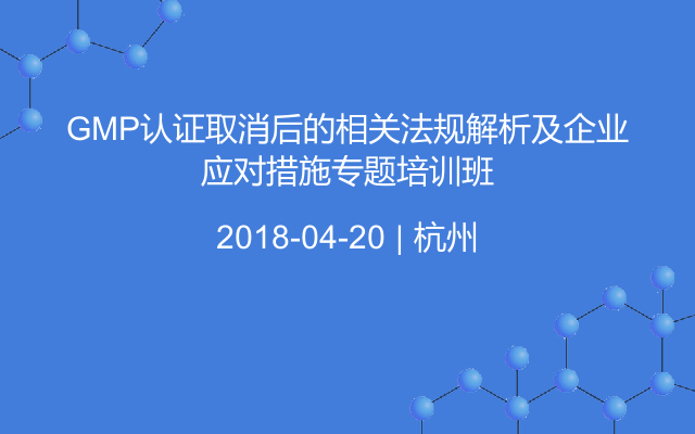 GMP认证取消后的相关法规解析及企业应对措施专题培训班