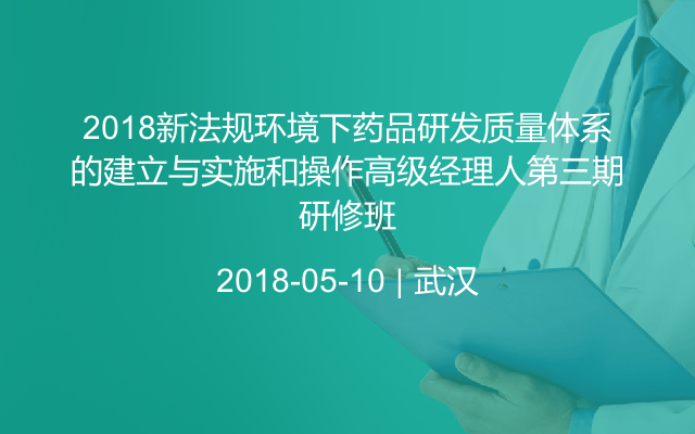 2018新法规环境下药品研发质量体系的建立与实施和操作高级经理人第三期研修班