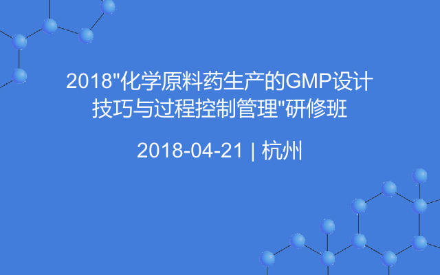 2018“化学原料药生产的GMP设计技巧与过程控制管理”研修班