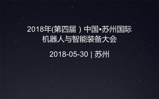 2018年（第四届）中国•苏州国际机器人与智能装备大会