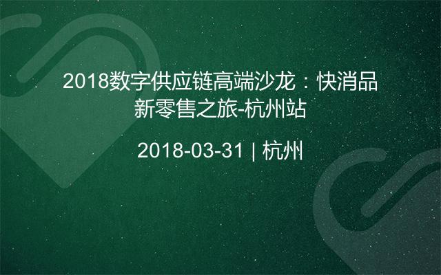 2018数字供应链高端沙龙：快消品新零售之旅-杭州站