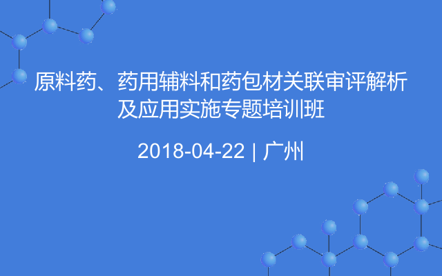 原料药、药用辅料和药包材关联审评解析及应用实施专题培训班